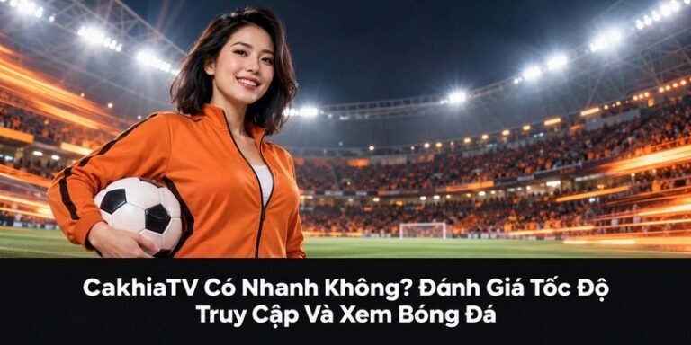 CakhiaTV có nhanh không